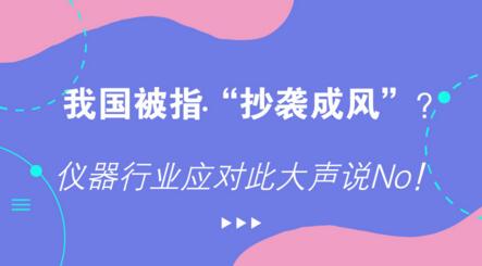 我國(guó)被指“抄襲成風(fēng)”？?jī)x器行業(yè)應(yīng)對(duì)此大聲說(shuō)No！