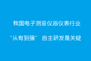 我國(guó)電子測(cè)量?jī)x器儀表行業(yè)“從有到強(qiáng)” 自主研發(fā)是關(guān)鍵